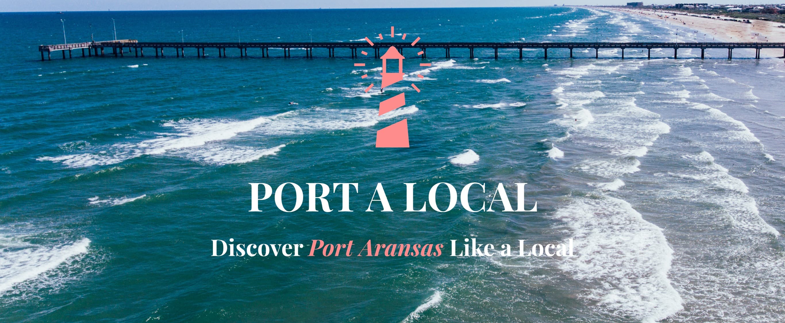 Port A Local — aerial drone shot of the Port Aransas pier and Gulf surf with coral lighthouse mark and tagline 'Discover Port Aransas Like a Local'